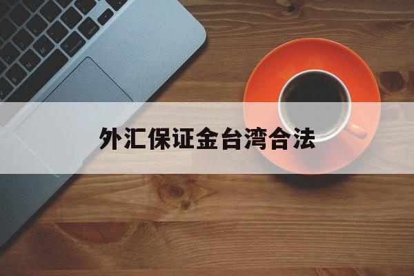 外汇保证金台湾合法(外汇保证金交易合不合法)