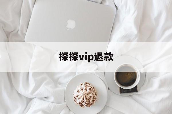 探探vip退款(探探vip退款怎么申请退回)