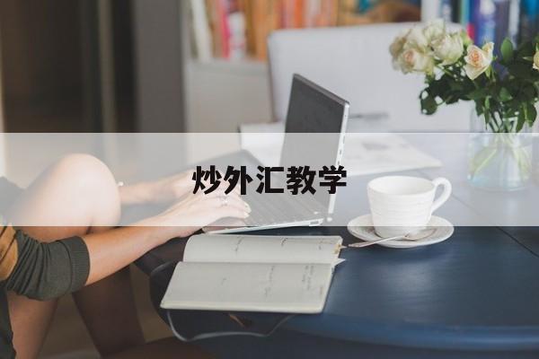 炒外汇教学(炒外汇基础教程)