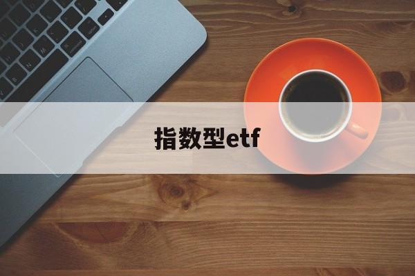 指数型etf(指数型ETF基金)