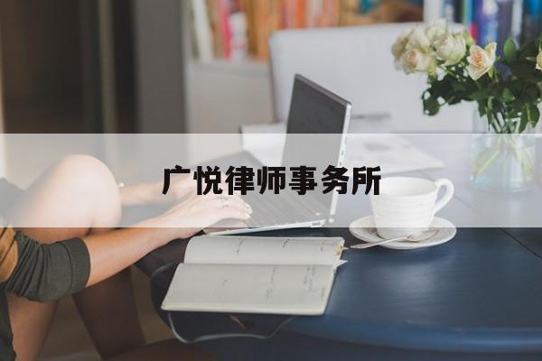 广悦律师事务所(广悦律师事务所叶文简历)