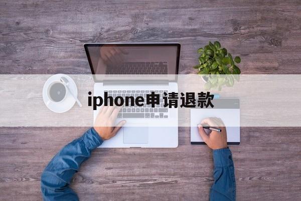 iphone申请退款(iPhone申请退款网址)