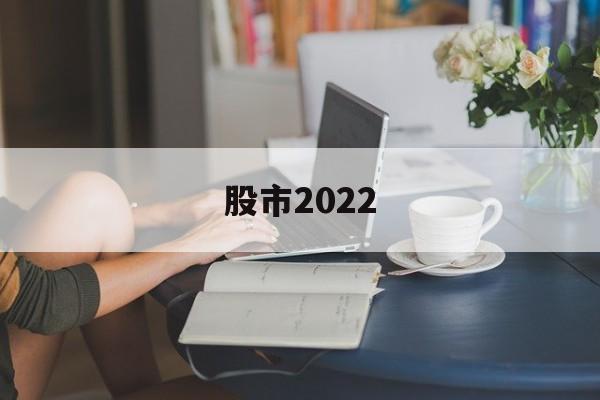 股市2022(2022年股市见顶牛市结束)