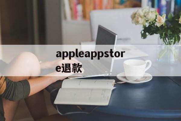 appleappstore退款(applestore退款退到哪里)