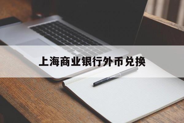 上海商业银行外币兑换(上海商业银行外币兑换时间)