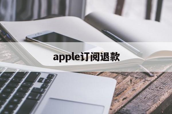 apple订阅退款(iphone订阅申请退款)