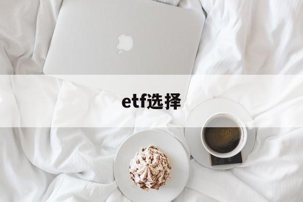 etf选择(etf选择因素)