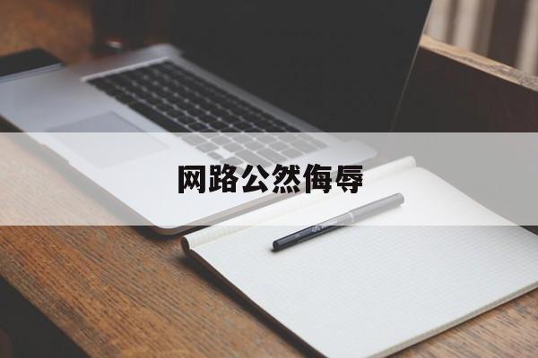 网路公然侮辱(网络公然侮辱他人认定)