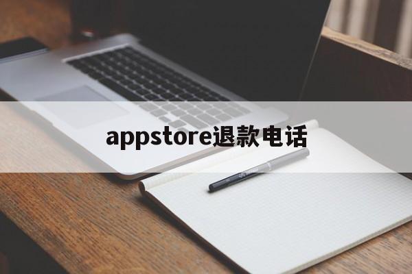 appstore退款电话(app store退款电话)