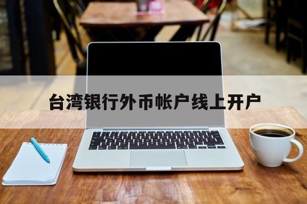 台湾银行外币帐户线上开户(台湾银行官网网上银行app)