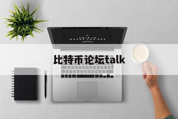 比特币论坛talk(比特币论坛早期交易价格查询)